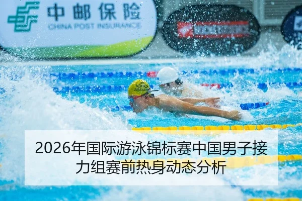 2026年国际游泳锦标赛中国男子接力组赛前热身动态分析