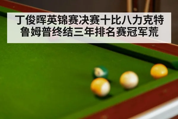 丁俊晖英锦赛决赛十比八力克特鲁姆普终结三年排名赛冠军荒