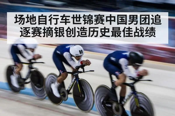 场地自行车世锦赛中国男团追逐赛摘银创造历史最佳战绩