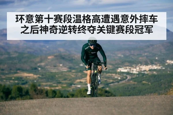 环意第十赛段温格高遭遇意外摔车之后神奇逆转终夺关键赛段冠军