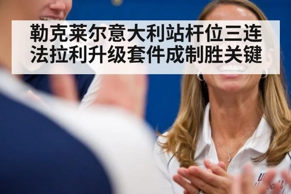 勒克莱尔意大利站杆位三连 法拉利升级套件成制胜关键